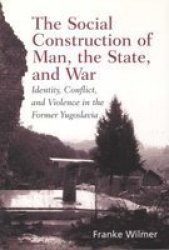 The Social Construction of Man, the State and War: Identity, Conflict, and Violence in Former Yugoslavia