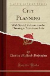 City Planning - With Special Reference To The Planning Of Streets And Lots Classic Reprint Paperback