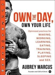 Own The Day Own Your Life - Optimized Practices For Waking Working Learning Eating Training Playing Sleeping And Sex Hardcover