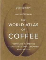 The World Atlas Of Coffee - From Beans To Brewing - Coffees Explored Explained And Enjoyed Hardcover Digital Original