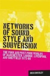 Networks Of Sound Style And Subversion - The Punk And Post-punk Worlds Of Manchester London Liverpool And Sheffield 1975-80 Paperback