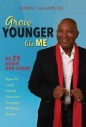 Grow Younger Like Me - Be 29 Again And Again: How To Look Feel And Function Younger Without Stress Hardcover