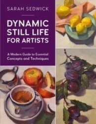 Dynamic Still Life For Artists Volume 7 - A Modern Guide To Essential Concepts And Techniques Paperback