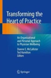 Transforming The Heart Of Practice - An Organizational And Personal Approach To Physician Wellbeing Paperback 1ST Ed. 2019