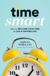 Time Smart - How To Reclaim Your Time And Live A Happier Life Hardcover