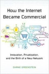 How The Internet Became Commercial - Innovation Privatization And The Birth Of A New Network Hardcover