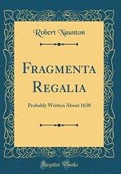 Fragmenta Regalia: Probably Written About 1630 Classic Reprint