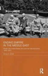 Ending Empire In The Middle East: Britain The United States And Post-war Decolonization 1945-1973 Routledge Studies In Middle Eastern History