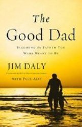 The Good Dad - Becoming The Father You Were Meant To Be Paperback