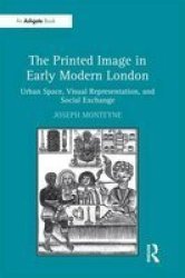 The Printed Image in Early Modern London - Urban Space, Visual Representation, and Social Exchange