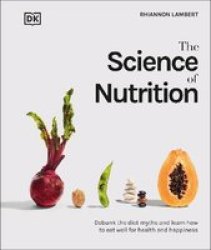 The Science Of Nutrition - Debunk The Diet Myths And Learn How To Eat Well For Health And Happiness Hardcover