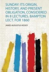 Sunday - Its Origin History And Present Obligation Considered In 8 Lectures. Bampton Lect. For 1860 Paperback