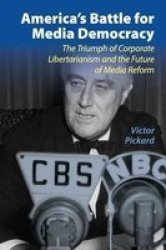 America's Battle For Media Democracy: The Triumph Of Corporate Libertarianism And The Future Of Media Reform Communication Society And Politics