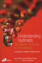 Understanding Hydrolats: The Specific Hydrosols For Aromatherapy: A Guide For Health Professionals 1E Understanding Hydrolats S