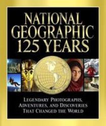 National Geographic 125 Years - Legendary Photographs Adventures And Discoveries That Changed The World Hardcover