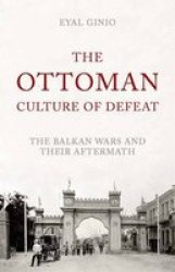 The Ottoman Culture Of Defeat - The Balkan Wars And Their Aftermath Hardcover