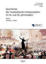 Geschichte Der Musikalischen Interpretation Im 19. Und 20. Jahrhundert Band 1 - Sthetik - Ideen German Hardcover 1. Aufl. 2019 Ed.