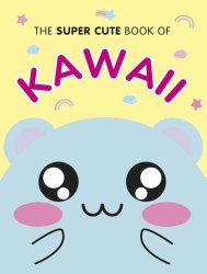 The Super Cute Book Of Kawaii Hardcover