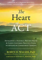 The Heart Of Act: Developing A Flexible Process-based And Client-centered Practice Using Acceptance And Commitment Therapy