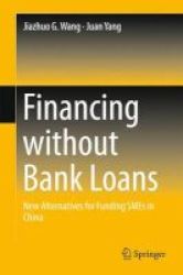 Financing Without Bank Loans 2016 - New Alternatives For Funding Smes In China Hardcover 1ST Ed. 2016
