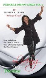 Living Your Destiny - Learn How To Release The Favor Of God While Walking Out Your Purpose. Paperback