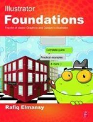 Illustrator Foundations - The Art Of Vector Graphics Design And Illustration In Illustrator paperback