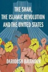 The Shah The Islamic Revolution And The United States Hardcover 1ST Ed. 2019