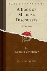 A Book Of Medical Discourses: In Two Parts Classic Reprint