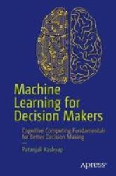 Machine Learning For Decision Makers - In The Age Of Iot Big Data Analytics The Cloud And Cognitive Computing Paperback 1ST Ed.