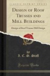 Design Of Roof Trusses And Mill Buildings - Design Of Roof Trusses Mill Design Classic Reprint Paperback