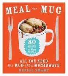 Meal In A Mug - 80 Fast Easy Recipes For Hungry People All You Need Is A Mug And A Microwave Paperback