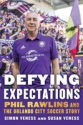 Defying Expectations - Phil Rawlins And The Orlando City Soccer Story Hardcover