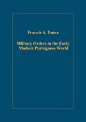 Military Orders in the Early Modern Portuguese World: The Orders of Christ, Santiago And Avis Variorum Collected Studies Series