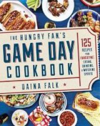 The Hungry Fan& 39 S Game Day Cookbook - 165 Recipes For Eating Drinking & Watching Sports Paperback