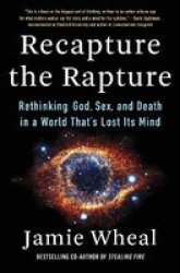Recapture The Rapture - Rethinking God Sex And Death In A World That& 39 S Lost Its Mind Hardcover