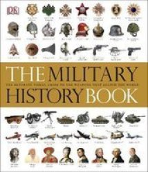 The Military History Book : The Ultimate Visual Guide To The Weapons That Shaped The World