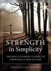Strength In Simplicity - The Busy Catholic& 39 S Guide To Growing Closer To God Paperback