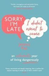 Sorry I'm Late I Didn't Want To Come : An Introvert's Year Of Living Dangerously