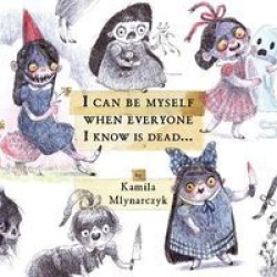 I Can Be Myself When Everyone I Know Is Dead... - The Delightfully Dreadful Art Of Kamila Mlynarczyk Hardcover