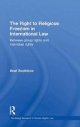 The Right to Religious Freedom in International Law: Between Group Rights and Individual Rights Routledge Research in Human Rights Law