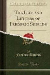 The Life And Letters Of Frederic Shields Classic Reprint Paperback