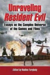 Unraveling Resident Evil - Essays On The Complex Universe Of The Games And Films paperback