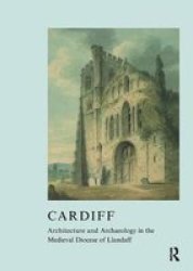 Cardiff: Architecture And Archaeology In The Medieval Diocese Of Llandaff