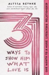 31 Ways To Show Him What Love Is - One Month To A More Lifegiving Relationship Paperback