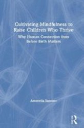 Cultivating Mindfulness To Raise Children Who Thrive - Why Human Connection From Before Birth Matters Hardcover