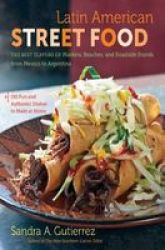 Latin American Street Food - The Best Flavors Of Markets Beaches And Roadside Stands From Mexico To Argentina Hardcover New Edition