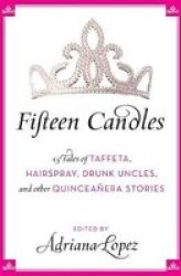 Fifteen Candles: 15 Tales of Taffeta, Hairspray, Drunk Uncles, and other Quinceanera Stories