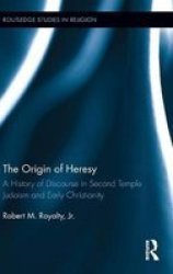 The Origin Of Heresy - A History Of Discourse In Second Temple Judaism And Early Christianity Hardcover