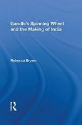 Gandhi's Spinning Wheel and the Making of India Routledge Studies in South Asian History