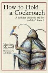 How To Hold A Cockroach - A Book For Those Who Are Free And Don& 39 T Know It Hardcover